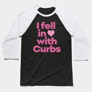 Curbs Fear Me - I fell in love with Curbs. Baseball T-Shirt